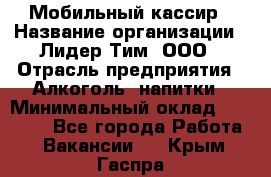 Мобильный кассир › Название организации ­ Лидер Тим, ООО › Отрасль предприятия ­ Алкоголь, напитки › Минимальный оклад ­ 38 000 - Все города Работа » Вакансии   . Крым,Гаспра